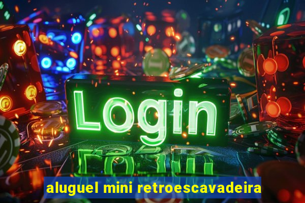 aluguel mini retroescavadeira